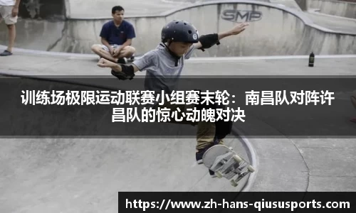 训练场极限运动联赛小组赛末轮：南昌队对阵许昌队的惊心动魄对决