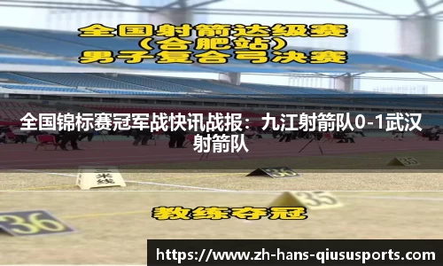 全国锦标赛冠军战快讯战报：九江射箭队0-1武汉射箭队
